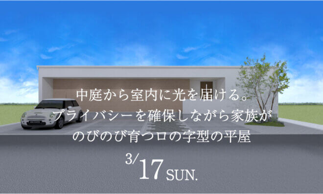 【オンライン見学可能】3月17日(日)完成宅見学会 【大垣市和合本町】中庭から室内に光を届ける。プライバシーを確保しながら家族がのびのび育つロの字型の平屋